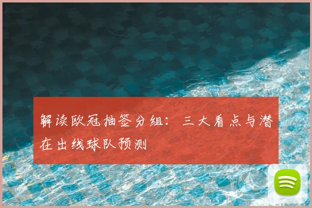 解读欧冠抽签分组：三大看点与潜在出线球队预测