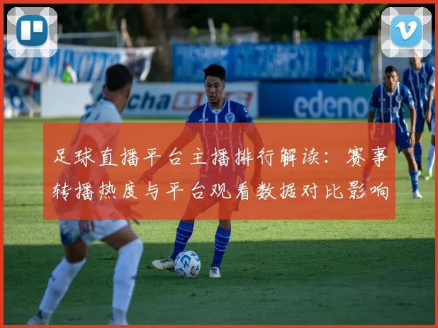 足球直播平台主播排行解读：赛事转播热度与平台观看数据对比影响用户选择