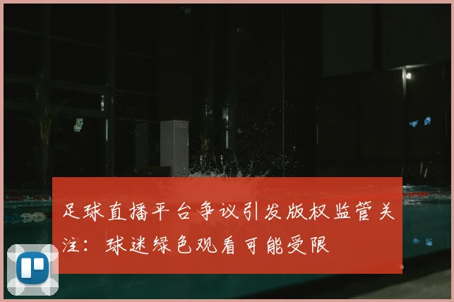 足球直播平台争议引发版权监管关注:球迷绿色观看可能受限