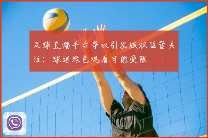 足球直播平台争议引发版权监管关注:球迷绿色观看可能受限