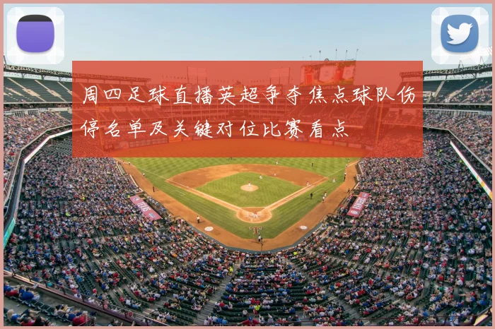 周四足球直播英超争夺焦点球队伤停名单及关键对位比赛看点