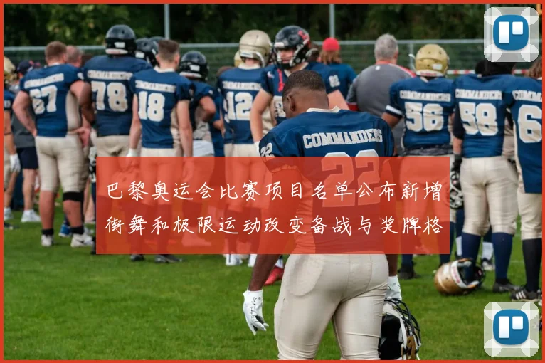 巴黎奥运会比赛项目名单公布新增街舞和极限运动改变备战与奖牌格局