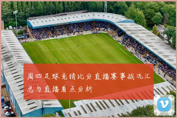 周四足球竞猜比分直播赛事战况汇总与直播看点分析