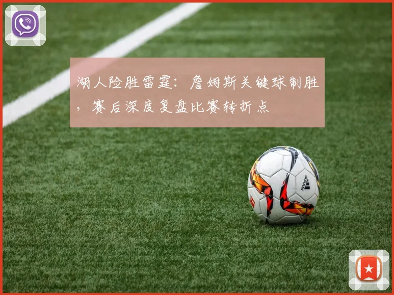 湖人险胜雷霆：詹姆斯关键球制胜，赛后深度复盘比赛转折点