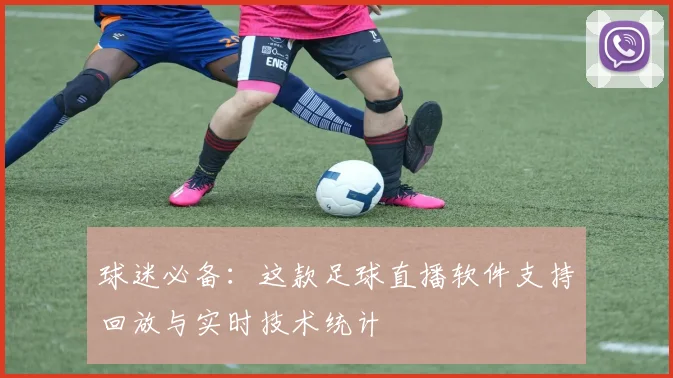 球迷必备：这款足球直播软件支持回放与实时技术统计