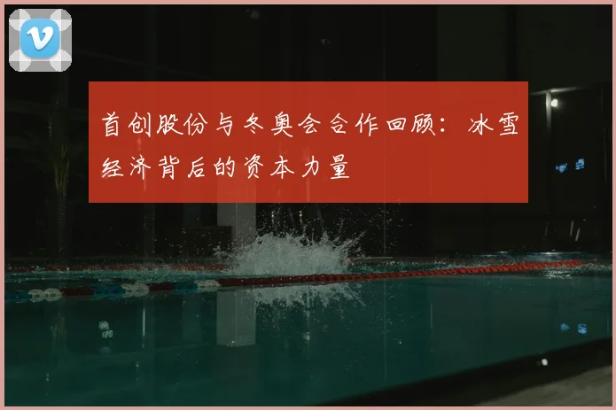 首创股份与冬奥会合作回顾:冰雪经济背后的资本力量