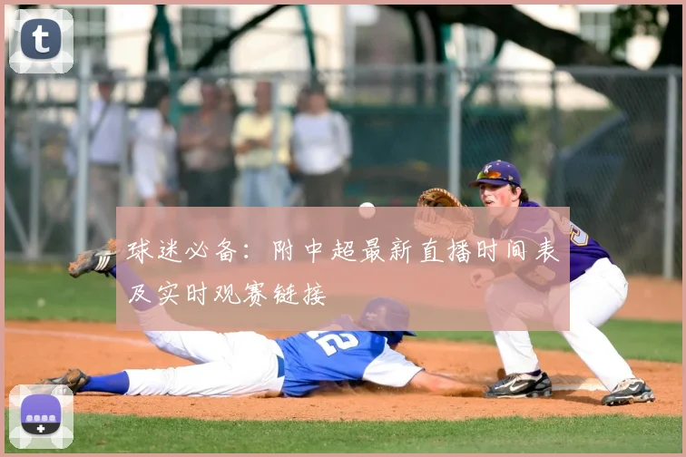 球迷必备：附中超最新直播时间表及实时观赛链接