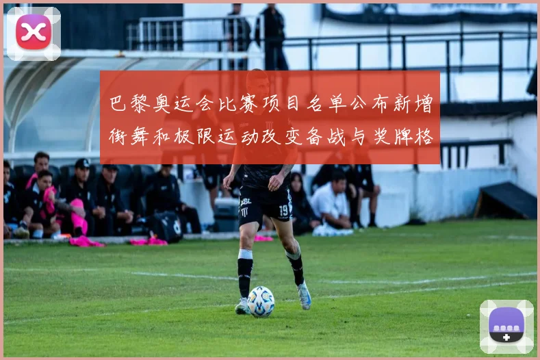 巴黎奥运会比赛项目名单公布新增街舞和极限运动改变备战与奖牌格局